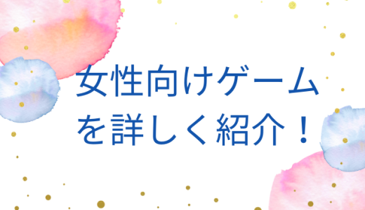 女性向けゲームを詳しく紹介！
