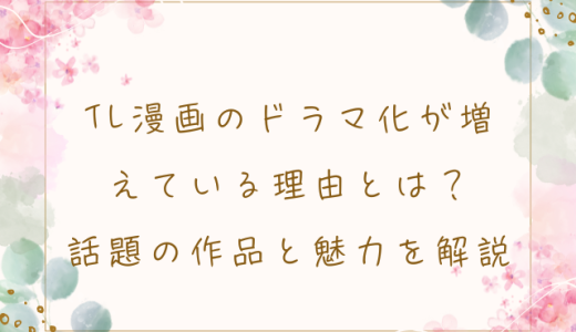 TL漫画のドラマ化が増えている理由とは？話題の作品と魅力を解説