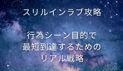 スリルインラブ攻略｜行為シーン目的で最短到達するためのリアル戦略